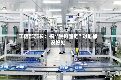 工信部部长：搞“脱钩断链	”对谁都没好处-第3张图片