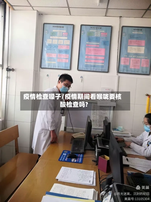 疫情检查嗓子/疫情期间看喉咙要核酸检查吗?-第2张图片