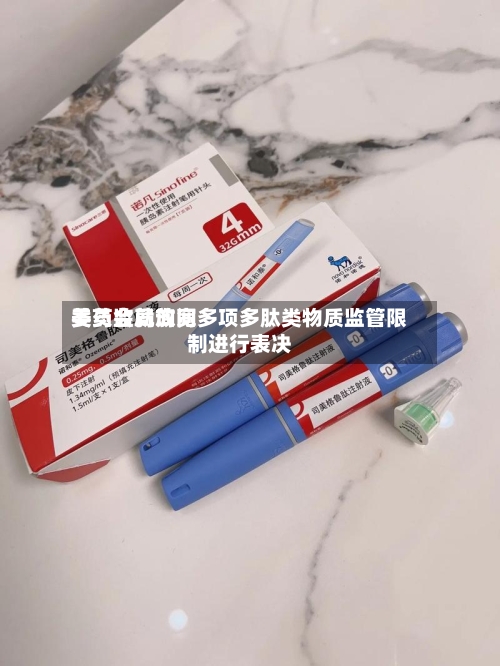 美药监局询问委员会就放宽多项多肽类物质监管限制进行表决