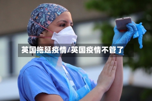 英国拖延疫情/英国疫情不管了