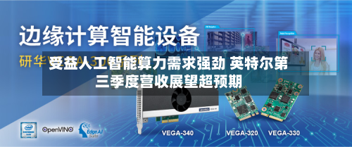受益人工智能算力需求强劲 英特尔第三季度营收展望超预期
