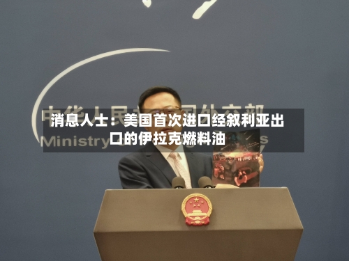 消息人士：美国首次进口经叙利亚出口的伊拉克燃料油