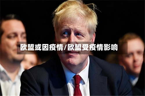 欧盟或因疫情/欧盟受疫情影响-第2张图片