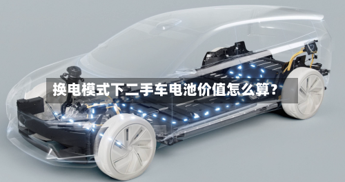换电模式下二手车电池价值怎么算？-第2张图片