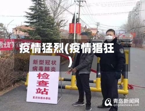 疫情猛烈(疫情猖狂)