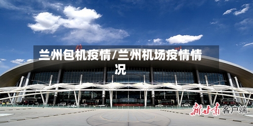 兰州包机疫情/兰州机场疫情情况