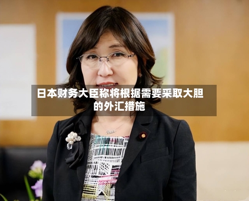 日本财务大臣称将根据需要采取大胆的外汇措施