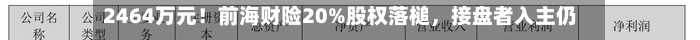 2464万元！前海财险20%股权落槌，接盘者入主仍存变数-第2张图片