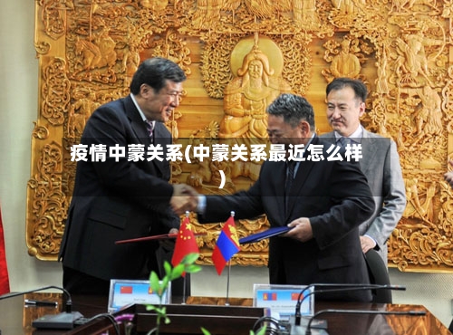疫情中蒙关系(中蒙关系最近怎么样)-第2张图片