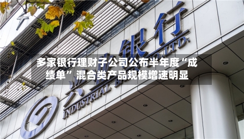多家银行理财子公司公布半年度“成绩单” 混合类产品规模增速明显