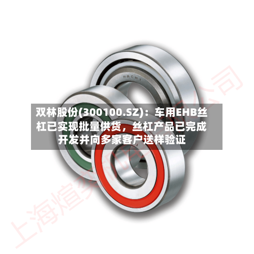 双林股份(300100.SZ)：车用EHB丝杠已实现批量供货，丝杠产品已完成开发并向多家客户送样验证