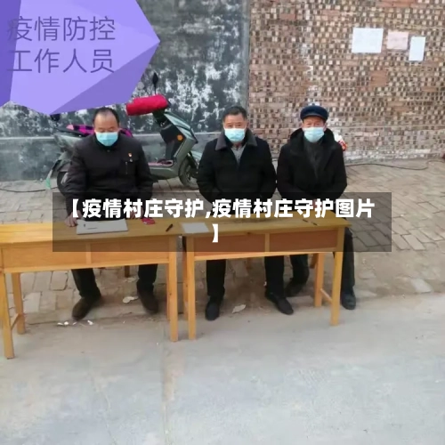 【疫情村庄守护,疫情村庄守护图片】