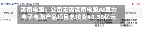 深南电路：公司无锡深南电路AI算力电子电路产品项目总投资45.36亿元，其中拟使用募集资金投入36亿元-第2张图片