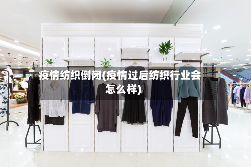 疫情纺织倒闭(疫情过后纺织行业会怎么样)-第3张图片