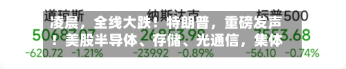 凌晨，全线大跌！特朗普	，重磅发声！美股半导体	、存储、光通信，集体重挫-第2张图片