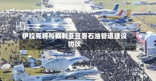 伊拉克将与叙利亚签署石油管道建设协议