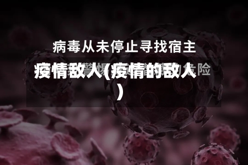 疫情敌人(疫情的敌人)-第2张图片