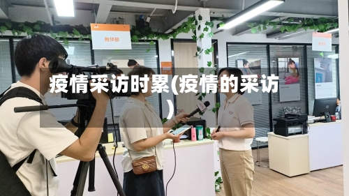 疫情采访时累(疫情的采访)