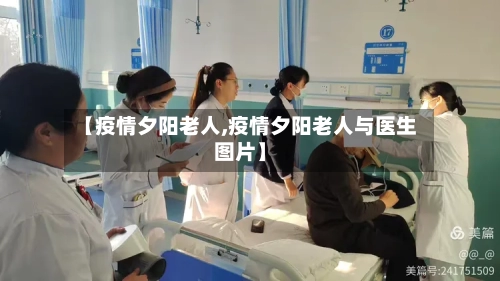 【疫情夕阳老人,疫情夕阳老人与医生图片】-第2张图片