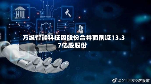 万维智能科技因股份合并而削减13.37亿股股份
