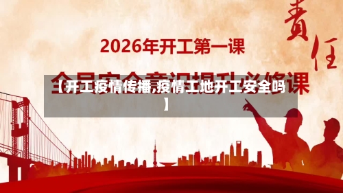 【开工疫情传播,疫情工地开工安全吗】