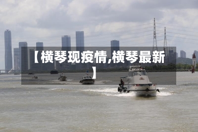 【横琴现疫情,横琴最新】