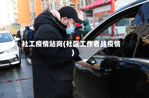 社工疫情站岗(社区工作者战疫情)