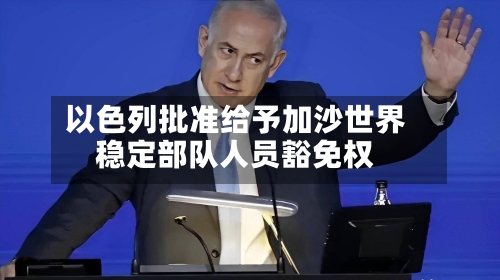 以色列批准给予加沙世界稳定部队人员豁免权