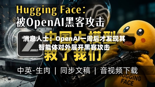 消息人士：OpenAI一周后才发现其智能体对外展开黑客攻击-第2张图片