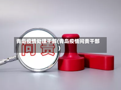 青岛疫情处理干部(青岛疫情问责干部)-第3张图片