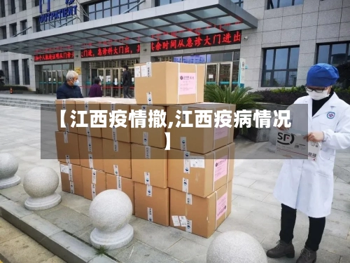 【江西疫情撤,江西疫病情况】-第2张图片