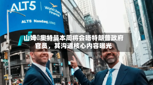 山姆・奥特曼本周将会晤特朗普政府官员，其沟通核心内容曝光-第3张图片
