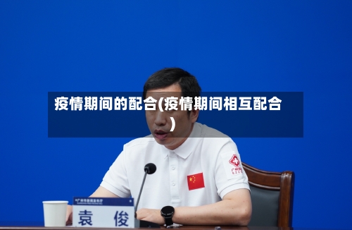疫情期间的配合(疫情期间相互配合)-第3张图片