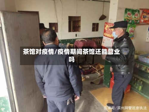 茶馆对疫情/疫情期间茶馆还能营业吗