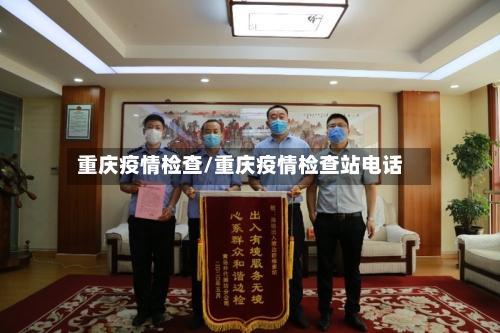 重庆疫情检查/重庆疫情检查站电话
