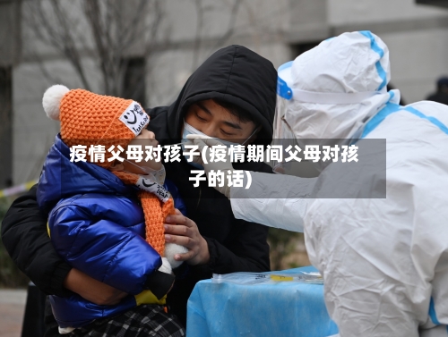 疫情父母对孩子(疫情期间父母对孩子的话)-第3张图片