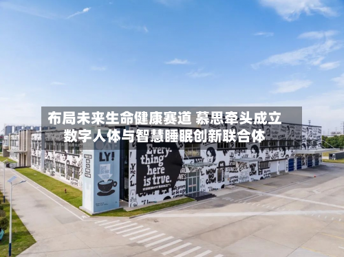 布局未来生命健康赛道 慕思牵头成立数字人体与智慧睡眠创新联合体-第2张图片