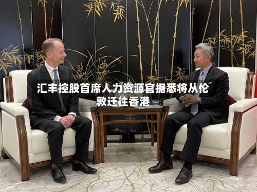 汇丰控股首席人力资源官据悉将从伦敦迁往香港