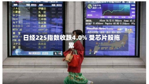 日经225指数收跌4.0% 受芯片股拖累