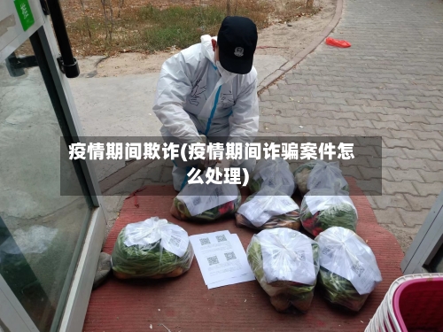 疫情期间欺诈(疫情期间诈骗案件怎么处理)