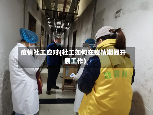 疫情社工应对(社工如何在疫情期间开展工作)-第2张图片