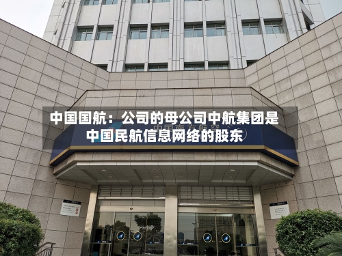 中国国航：公司的母公司中航集团是中国民航信息网络的股东