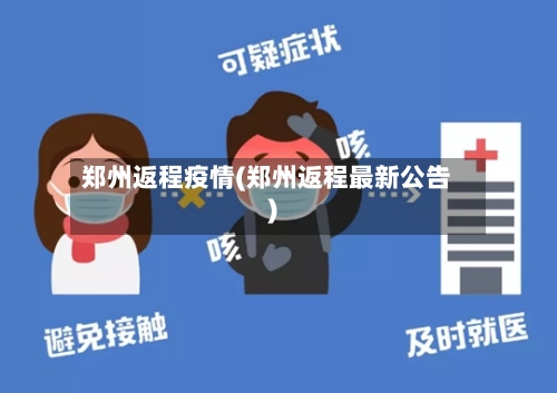 郑州返程疫情(郑州返程最新公告)
