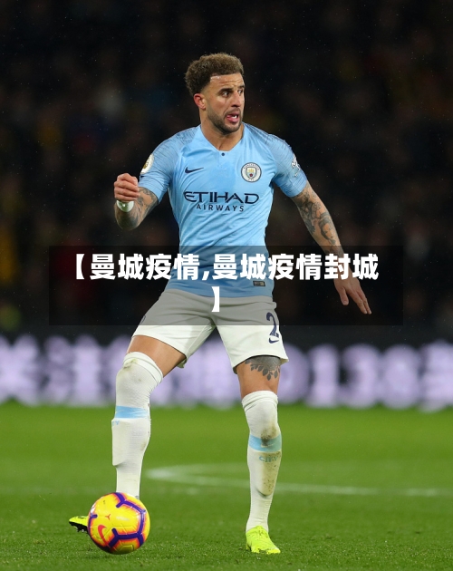 【曼城疫情,曼城疫情封城】-第2张图片