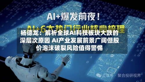 杨德龙:解析全球AI科技板块大跌的深层次原因 AI产业发展前景广阔但股价泡沫破裂风险值得警惕-第2张图片