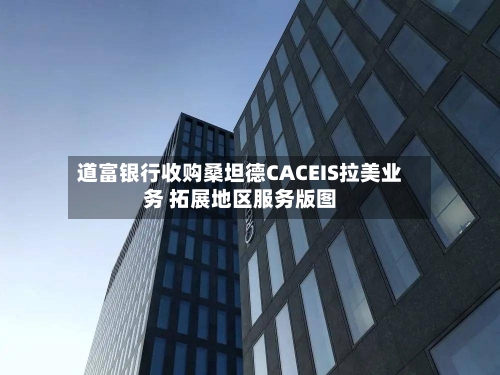 道富银行收购桑坦德CACEIS拉美业务 拓展地区服务版图-第2张图片