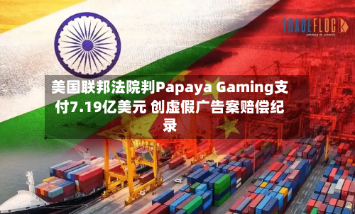 美国联邦法院判Papaya Gaming支付7.19亿美元 创虚假广告案赔偿纪录-第2张图片