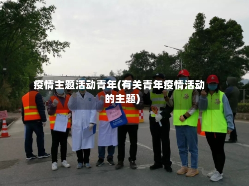 疫情主题活动青年(有关青年疫情活动的主题)