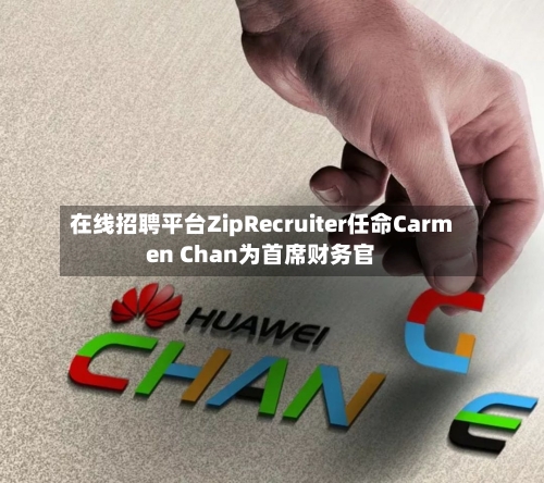 在线招聘平台ZipRecruiter任命Carmen Chan为首席财务官