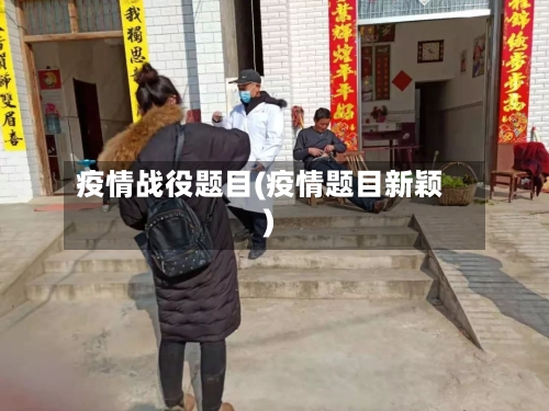 疫情战役题目(疫情题目新颖)-第2张图片